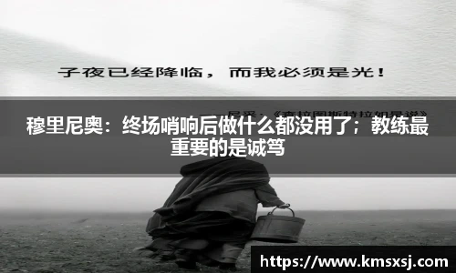 穆里尼奥：终场哨响后做什么都没用了；教练最重要的是诚笃