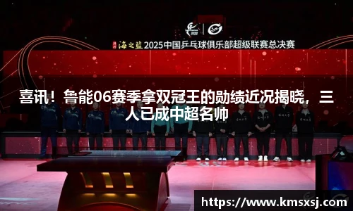 喜讯！鲁能06赛季拿双冠王的勋绩近况揭晓，三人已成中超名帅