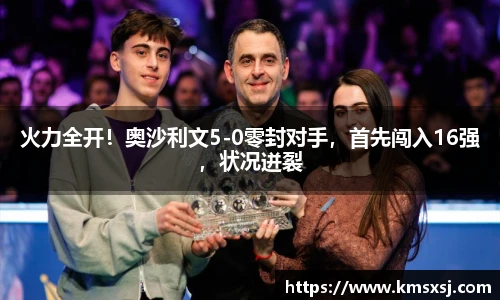 火力全开！奥沙利文5-0零封对手，首先闯入16强，状况迸裂